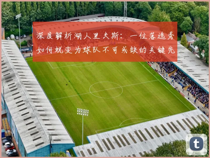 深度解析湖人里夫斯:一位落选秀如何蜕变为球队不可或缺的关键先生
