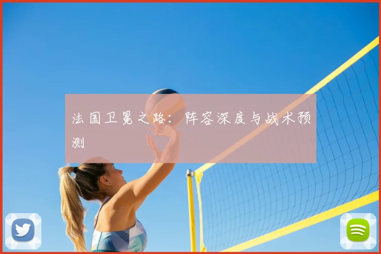 法国卫冕之路：阵容深度与战术预测