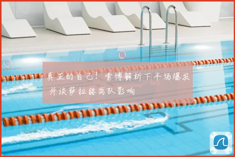 真正的自己！索博解析下半场爆发 并谈萨拉赫离队影响