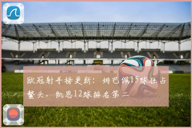 欧冠射手榜更新：姆巴佩15球独占鳌头，凯恩12球排名第二