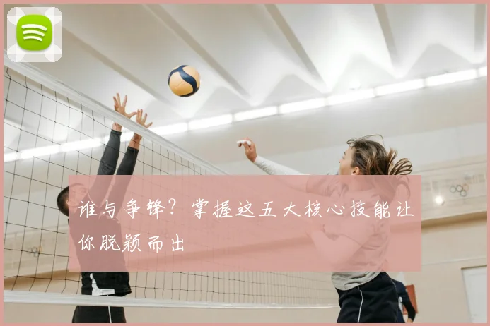 谁与争锋？掌握这五大核心技能让你脱颖而出