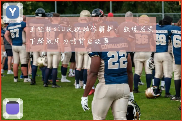 王钰栋siu庆祝动作解析，教练启发下释放压力的背后故事