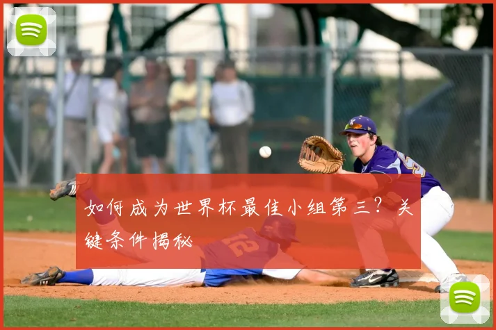 如何成为世界杯最佳小组第三？关键条件揭秘